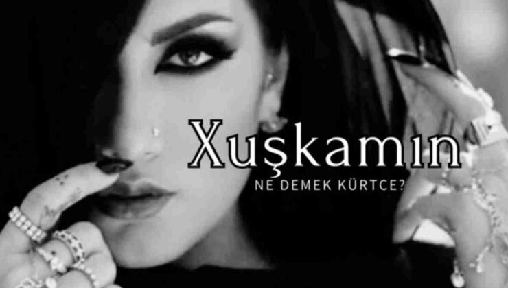 Xuşkamın Ne Demek Kürtçe, Ne Anlama Geliyor?