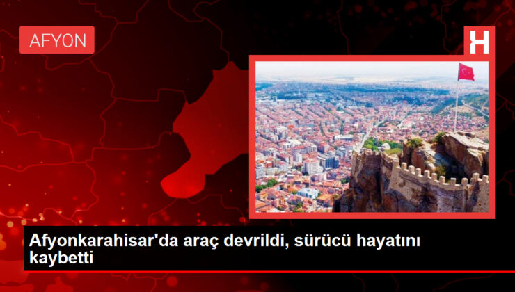 Afyonkarahisar’da Araç Devrildi, Sürücü Hayatını Kaybetti
