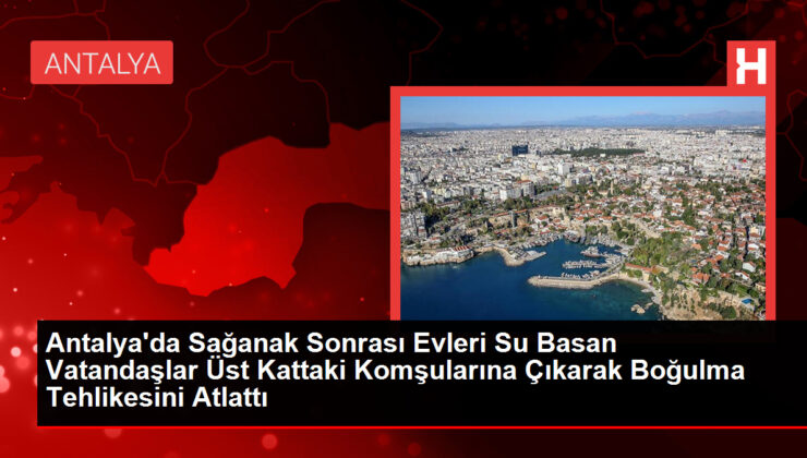 Antalya’da Sağanak Yağışlar Felaketi: Evleri Su Bastı, Vatandaşlar Üst Kattaki Komşulara Sığındı