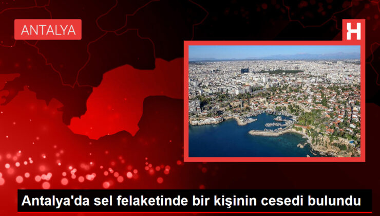 Antalya’da Sel Felaketinde Yaşamını Yitiren Kişinin Kimliği Belirlendi